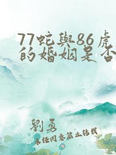 77蛇与86虎的婚姻是否相配
