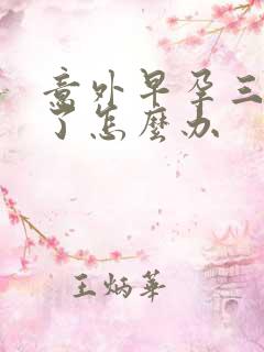 意外早孕三个月了怎么办