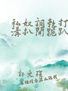 私奴调教打屁股沟扒开跪趴