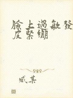 脸上过敏发红脱皮紧绷