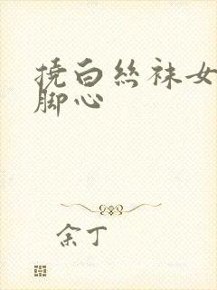 挠白丝袜女生的脚心