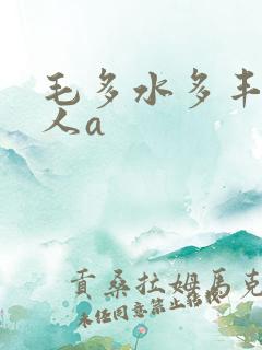 毛多水多丰满女人a