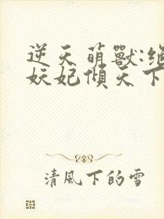 逆天萌兽:绝世妖妃倾天下txt全集下载