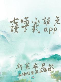 七喵小说免费阅读下载 app