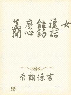 怎么能逗女孩子开心的话