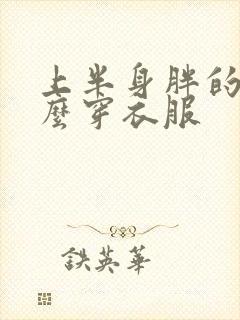 上半身胖的人怎么穿衣服