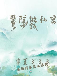 医院做私密紧致多少钱