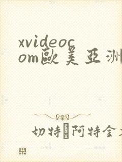 xvideocom欧美亚洲
