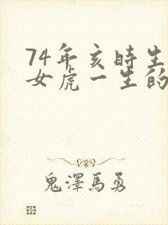 74年亥时生的女虎一生的命运如何