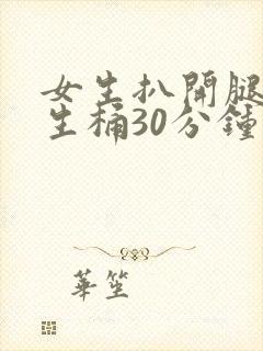 女生扒开腿给男生桶30分钟