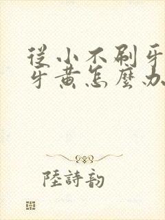 从小不刷牙造成牙黄怎么办