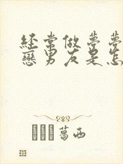 经常做梦梦到初恋男友是怎么回事