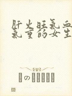 肝火旺气血虚湿气重的女生怎么调理