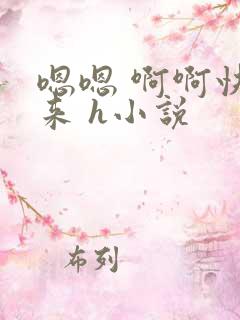 嗯嗯 啊啊快进来 h小说