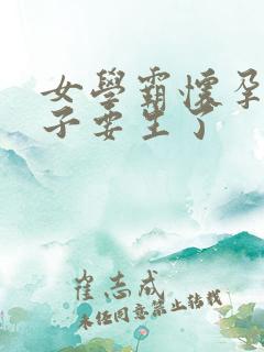 女学霸怀孕大肚子要生了