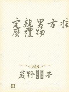 定亲男方准备什么礼物