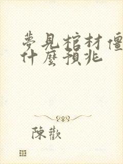 梦见棺材僵尸是什么预兆