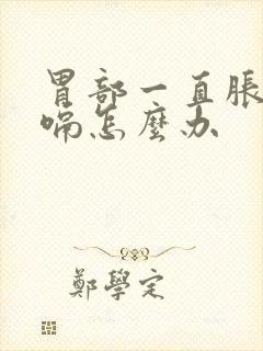 胃部一直胀气打嗝怎么办