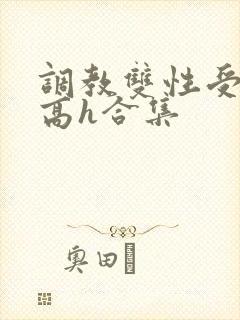 调教双性受np高h合集