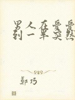 男人在爱爱时做到一半突然软了是怎么回事