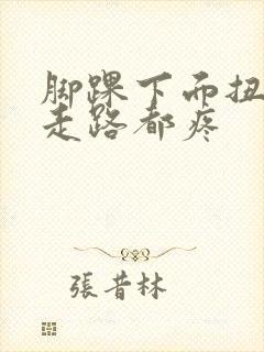 脚踝下面扭了,走路都疼