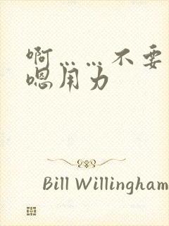 啊……不要哥哥嗯用力