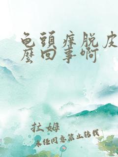 龟头痒脱皮是怎么回事啊