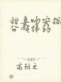 甜妻吻安总裁老公超棒的