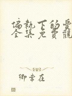 偏执下的爱短剧全集免费观看