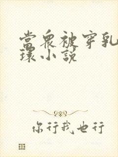 当众被穿乳环蒂环小说