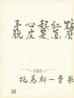 手心起红点然后脱皮是怎么回事