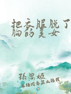 把衣服脱了露出胸的美女