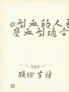 o型血的人和什么血型适合