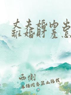 丈夫婚内出轨,离婚财产怎么分割