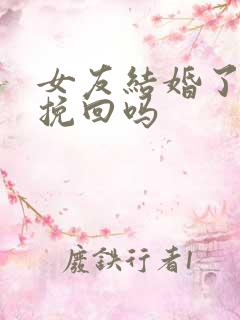 女友结婚了还能挽回吗