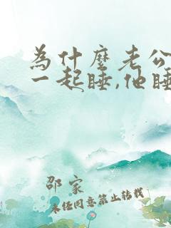 为什么老公跟我一起睡,他睡不着