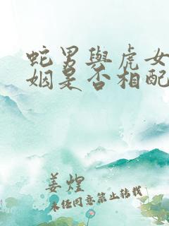 蛇男与虎女的婚姻是否相配