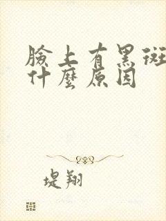 脸上有黑斑块是什么原因