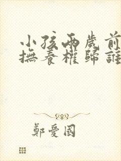 小孩两岁前离婚抚养权归谁