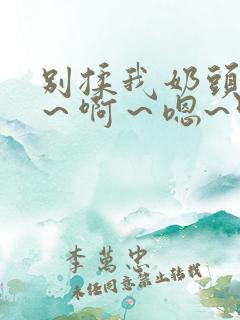 别揉我奶头~嗯～啊～嗯~叫主人