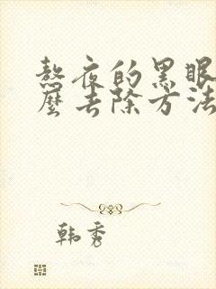 熬夜的黑眼圈怎么去除方法