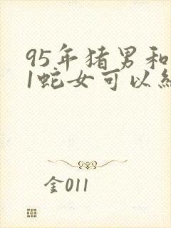 95年猪男和01蛇女可以结婚吗?