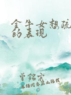 金牛女想疏远你的表现