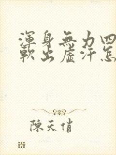 浑身无力四肢酸软出虚汗怎么回事