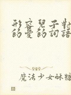 形容儿子对妈妈的爱的词语