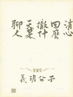 聊天撤回消息的人是什么心态