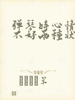 弹琴时心情好与不好两种状态句子