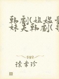 韩剧(姐媪爱上妹夫韩剧(哥我是你亲妹妹))