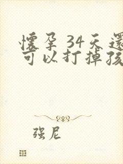 怀孕 34天还可以打掉孩子吗