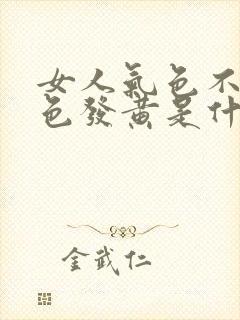 女人气色不好脸色发黄是什么原因